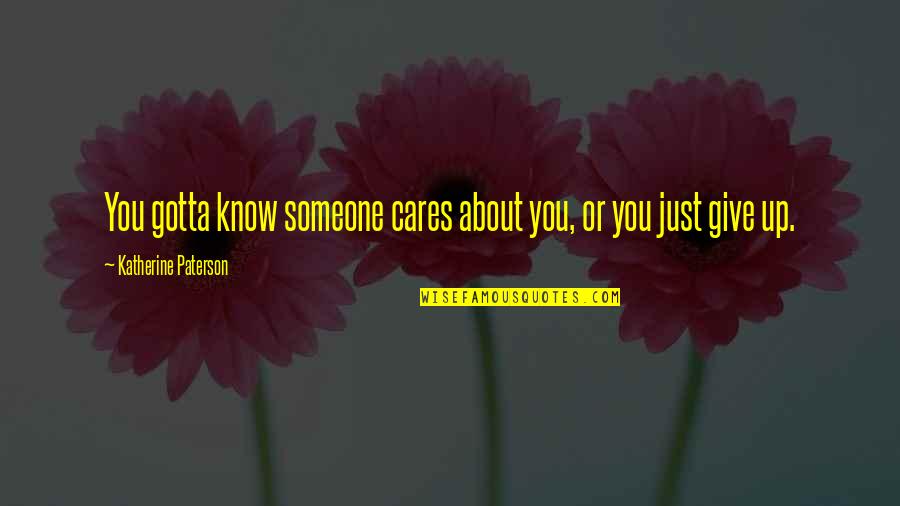 Someone That Cares About You Quotes By Katherine Paterson: You gotta know someone cares about you, or