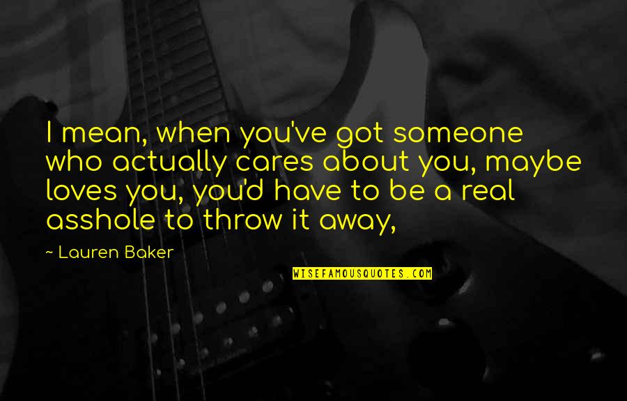 Someone That Cares About You Quotes By Lauren Baker: I mean, when you've got someone who actually Someone That Cares About You Quotes By Lauren Baker: I mean, when you've got someone who actually