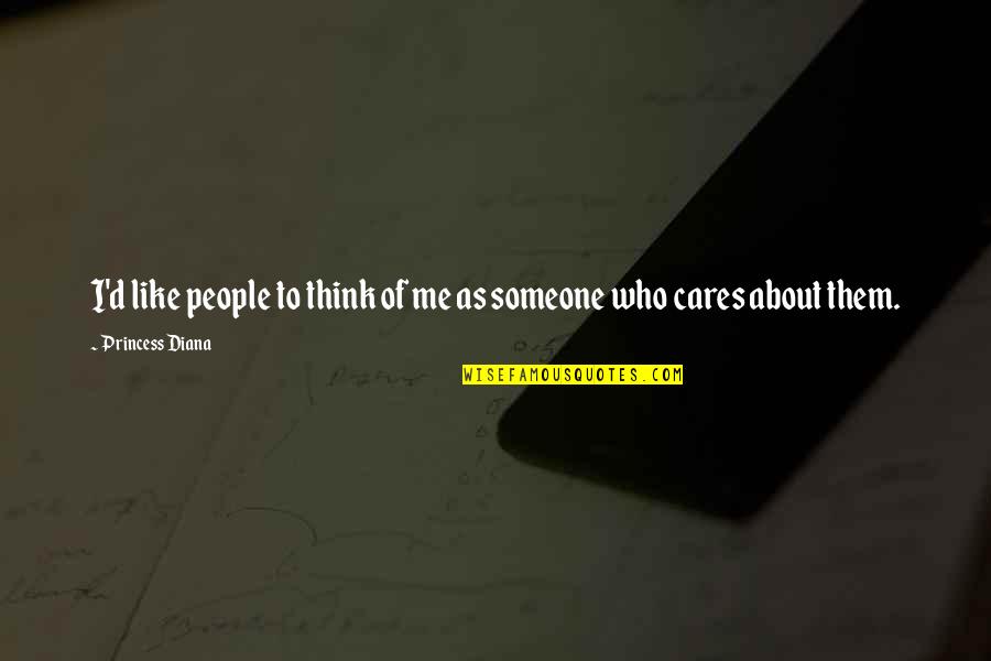 Someone That Cares About You Quotes By Princess Diana: I'd like people to think of me as Someone That Cares About You Quotes By Princess Diana: I'd like people to think of me as