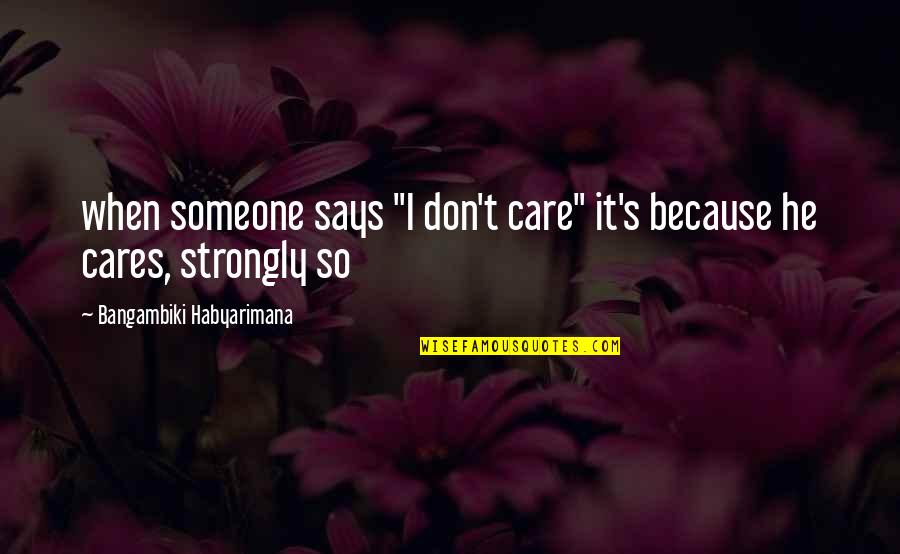 Someone That Cares Quotes By Bangambiki Habyarimana: when someone says "I don't care" it's because