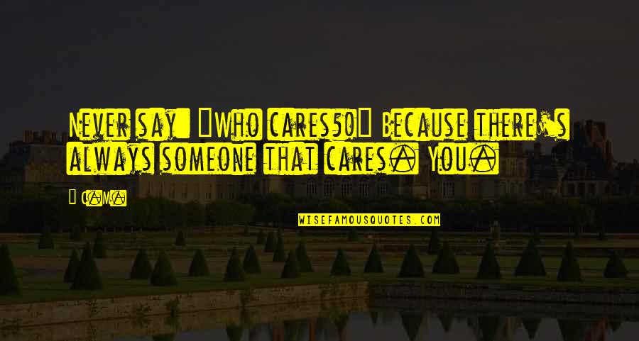 Someone That Cares Quotes By C.M.: Never say: "Who cares?!" Because there's always someone