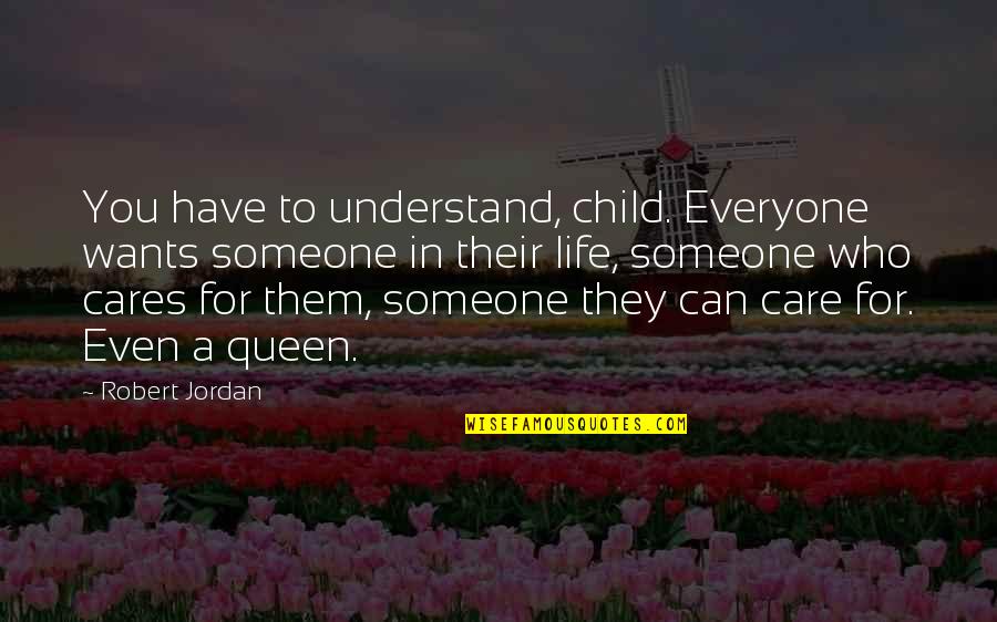 Someone That Cares Quotes By Robert Jordan: You have to understand, child. Everyone wants someone