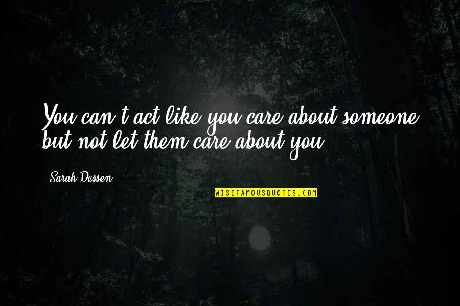 Someone That Cares Quotes By Sarah Dessen: You can't act like you care about someone