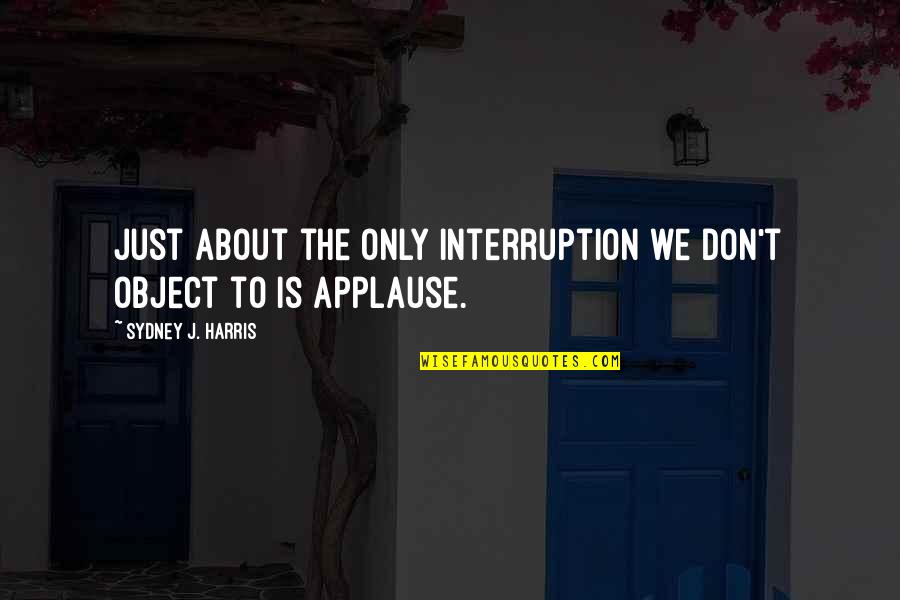 Someone That Changed Your Life Quotes By Sydney J. Harris: Just about the only interruption we don't object