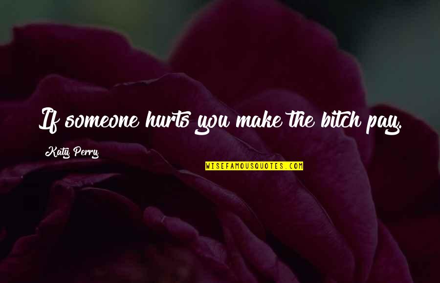 Someone That Hurts You Quotes By Katy Perry: If someone hurts you make the bitch pay.