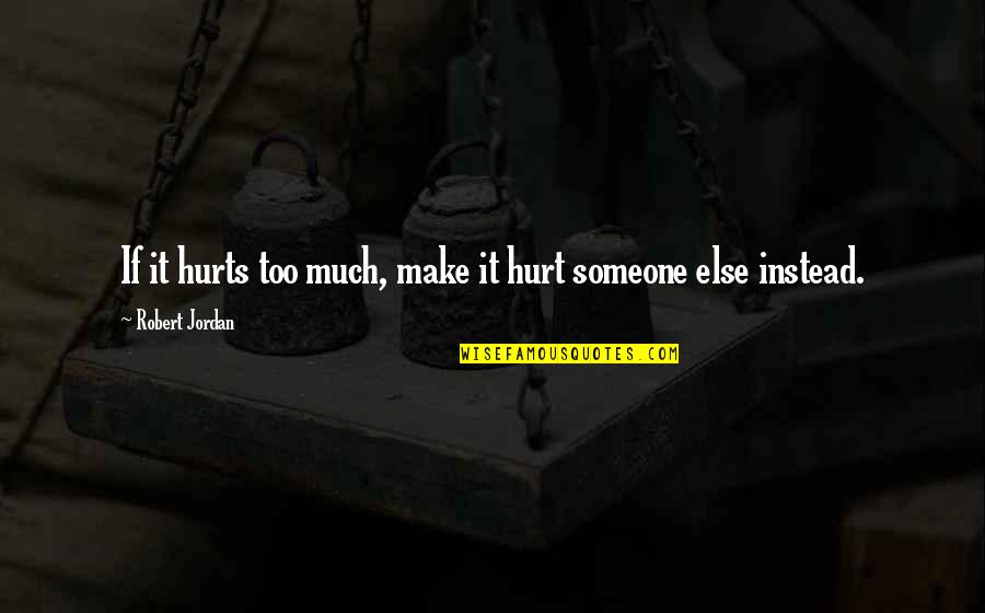 Someone That Hurts You Quotes By Robert Jordan: If it hurts too much, make it hurt