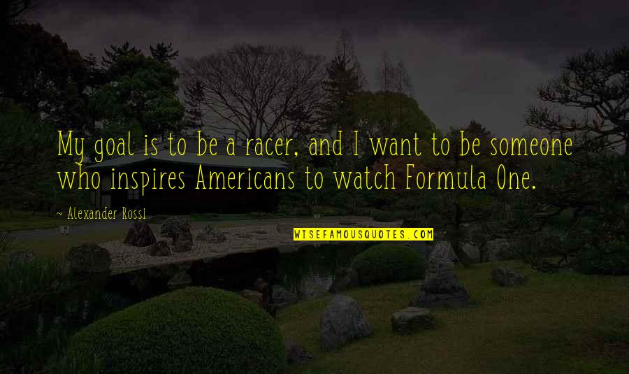 Someone That Inspires You Quotes By Alexander Rossi: My goal is to be a racer, and