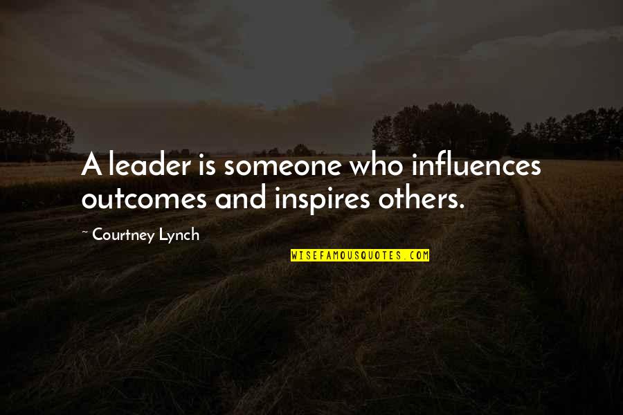 Someone That Inspires You Quotes By Courtney Lynch: A leader is someone who influences outcomes and
