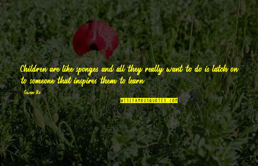 Someone That Inspires You Quotes By Gwen Ro: Children are like sponges and all they really