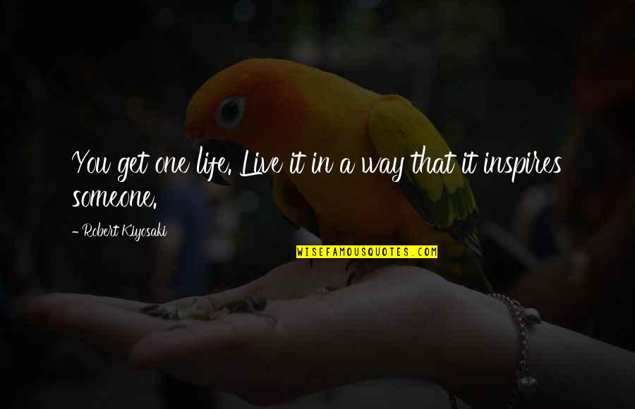 Someone That Inspires You Quotes By Robert Kiyosaki: You get one life. Live it in a