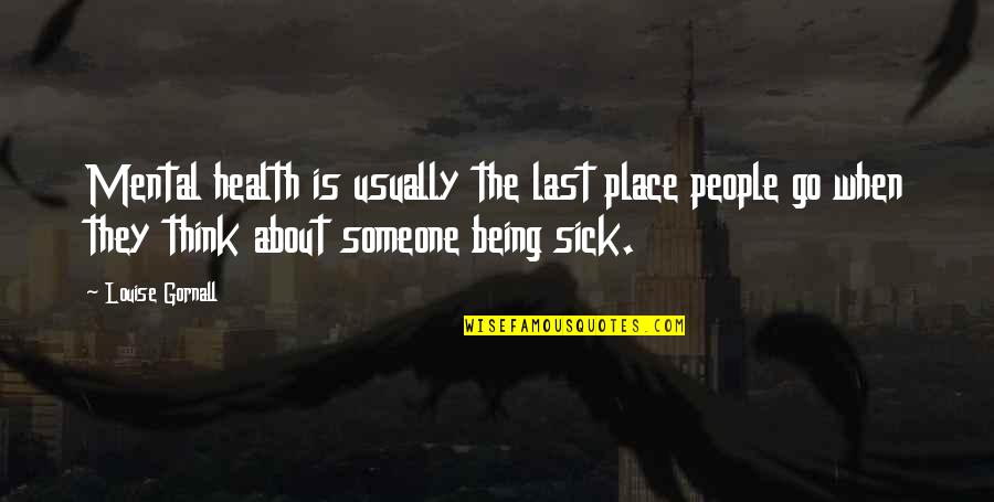 Someone That Is Sick Quotes By Louise Gornall: Mental health is usually the last place people