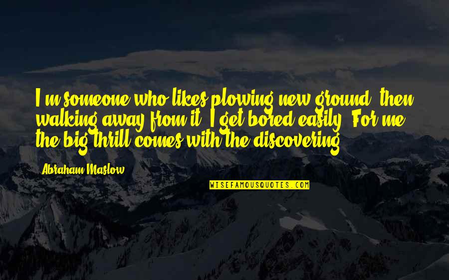 Someone That Likes You Quotes By Abraham Maslow: I'm someone who likes plowing new ground, then