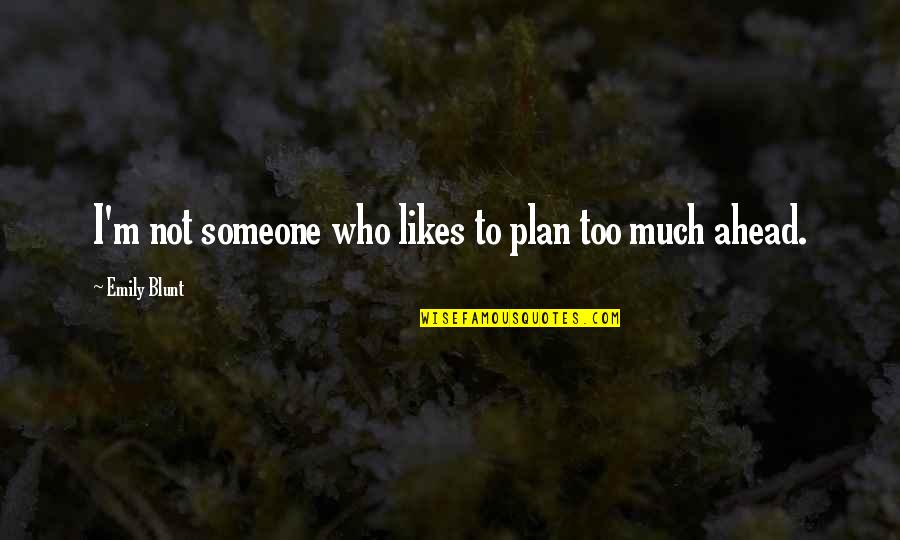 Someone That Likes You Quotes By Emily Blunt: I'm not someone who likes to plan too
