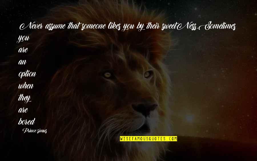 Someone That Likes You Quotes By Prince Simus: Never assume that someone likes you by their