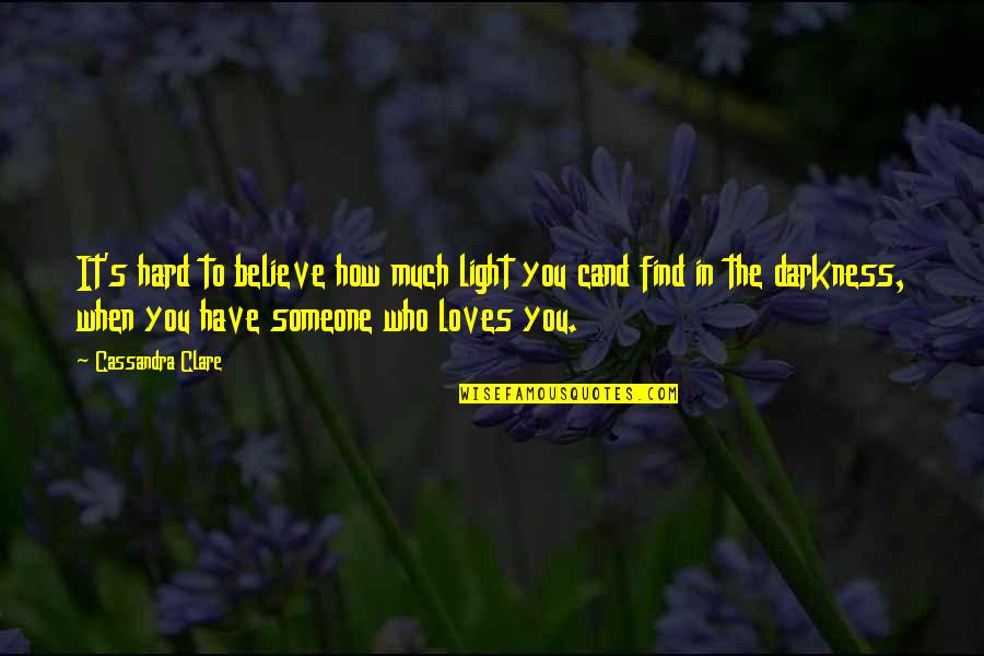 Someone That Loves You Quotes By Cassandra Clare: It's hard to believe how much light you Someone That Loves You Quotes By Cassandra Clare: It's hard to believe how much light you