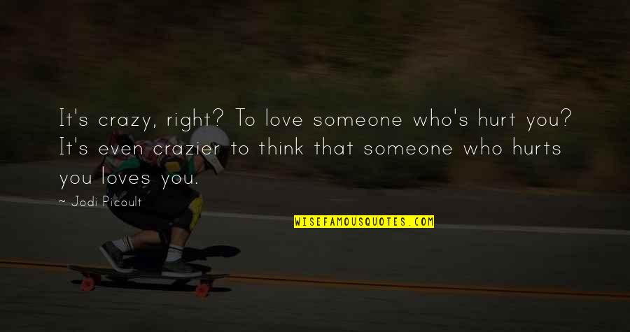 Someone That Loves You Quotes By Jodi Picoult: It's crazy, right? To love someone who's hurt Someone That Loves You Quotes By Jodi Picoult: It's crazy, right? To love someone who's hurt