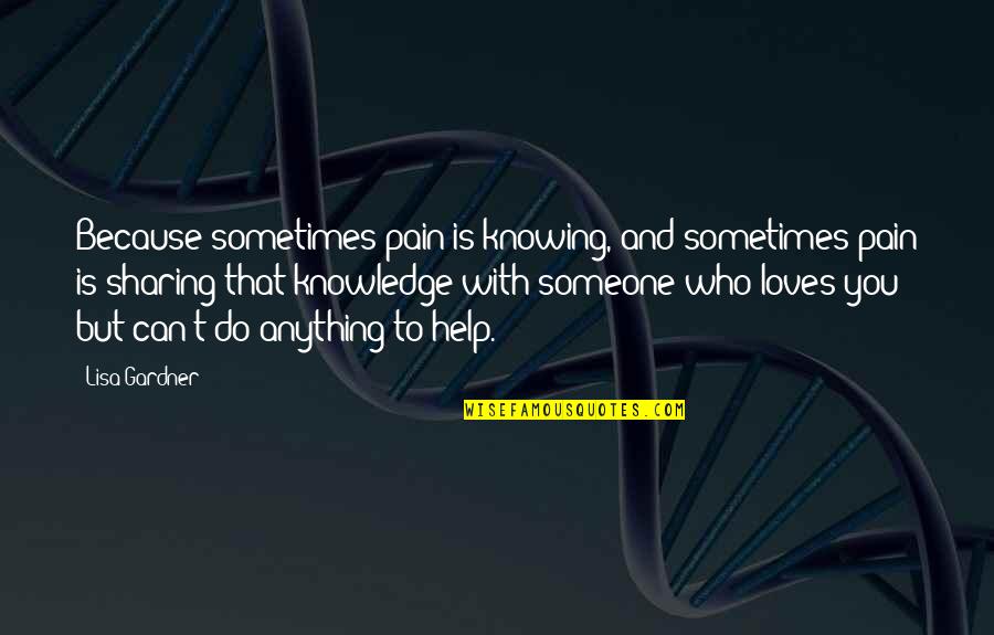Someone That Loves You Quotes By Lisa Gardner: Because sometimes pain is knowing, and sometimes pain Someone That Loves You Quotes By Lisa Gardner: Because sometimes pain is knowing, and sometimes pain