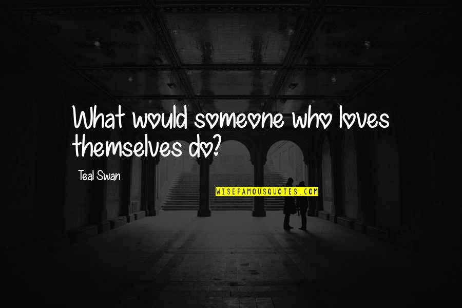 Someone That Loves You Quotes By Teal Swan: What would someone who loves themselves do? Someone That Loves You Quotes By Teal Swan: What would someone who loves themselves do?