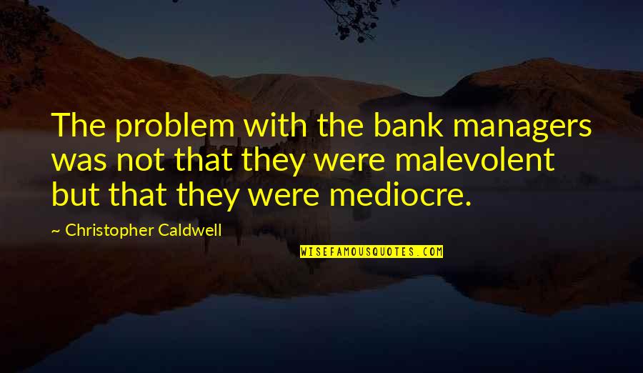 Someone That Means Alot To You Quotes By Christopher Caldwell: The problem with the bank managers was not