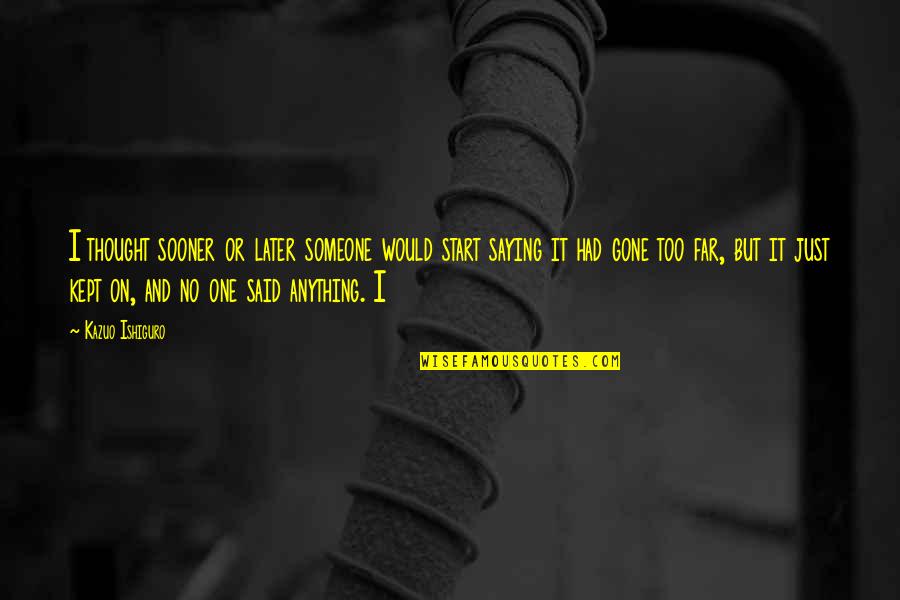 Someone That's Gone Quotes By Kazuo Ishiguro: I thought sooner or later someone would start Someone That's Gone Quotes By Kazuo Ishiguro: I thought sooner or later someone would start