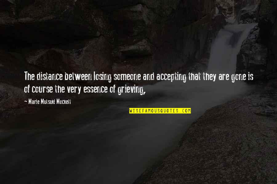 Someone That's Gone Quotes By Marie Mutsuki Mockett: The distance between losing someone and accepting that