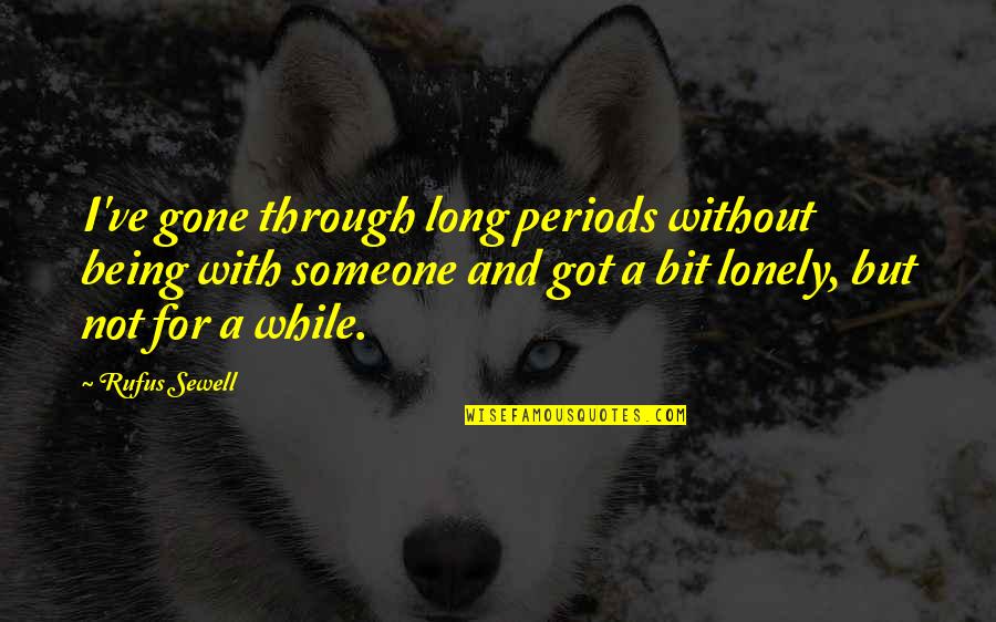 Someone That's Gone Quotes By Rufus Sewell: I've gone through long periods without being with