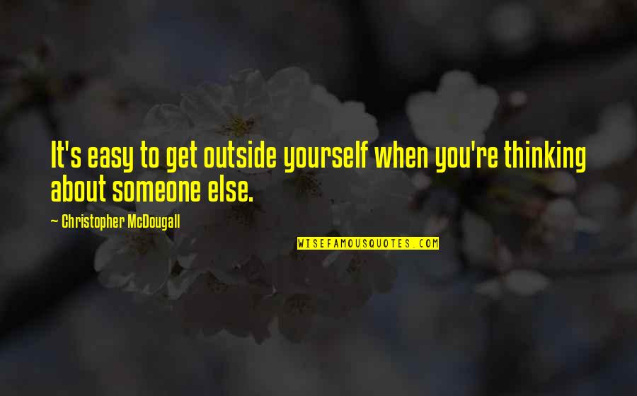 Someone Thinking About You Quotes By Christopher McDougall: It's easy to get outside yourself when you're Someone Thinking About You Quotes By Christopher McDougall: It's easy to get outside yourself when you're
