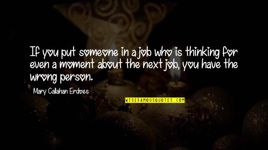 Someone Thinking About You Quotes By Mary Callahan Erdoes: If you put someone in a job who Someone Thinking About You Quotes By Mary Callahan Erdoes: If you put someone in a job who