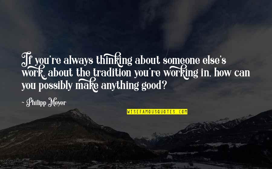 Someone Thinking About You Quotes By Philipp Meyer: If you're always thinking about someone else's work, Someone Thinking About You Quotes By Philipp Meyer: If you're always thinking about someone else's work,