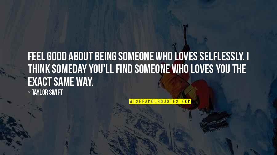 Someone Thinking About You Quotes By Taylor Swift: Feel good about being someone who loves selflessly. Someone Thinking About You Quotes By Taylor Swift: Feel good about being someone who loves selflessly.