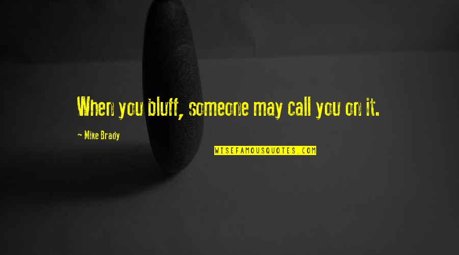 Someone To Call My Own Quotes By Mike Brady: When you bluff, someone may call you on