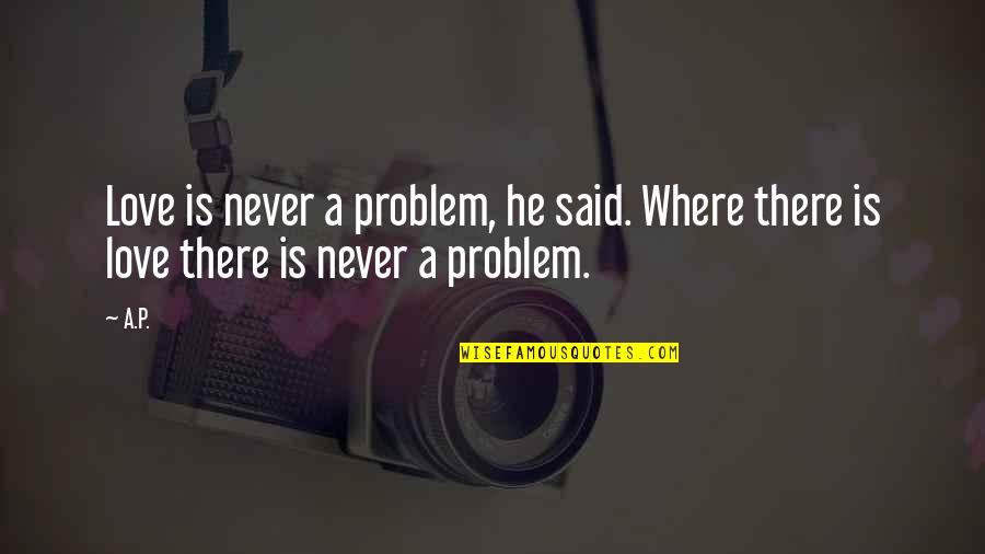Someone To Come Home To Quotes By A.P.: Love is never a problem, he said. Where