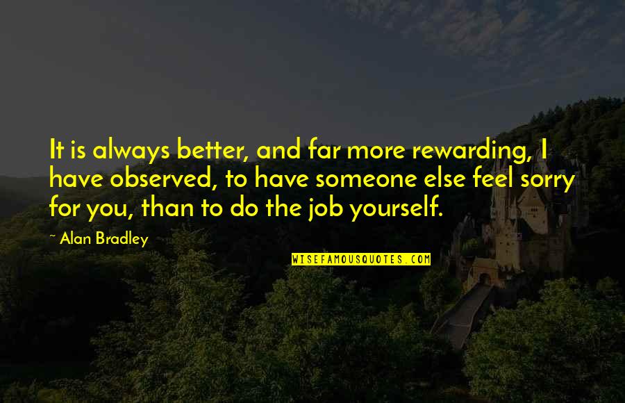 Someone To Feel Better Quotes By Alan Bradley: It is always better, and far more rewarding, Someone To Feel Better Quotes By Alan Bradley: It is always better, and far more rewarding,