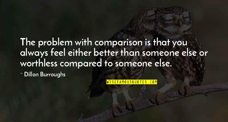 Someone To Feel Better Quotes By Dillon Burroughs: The problem with comparison is that you always Someone To Feel Better Quotes By Dillon Burroughs: The problem with comparison is that you always