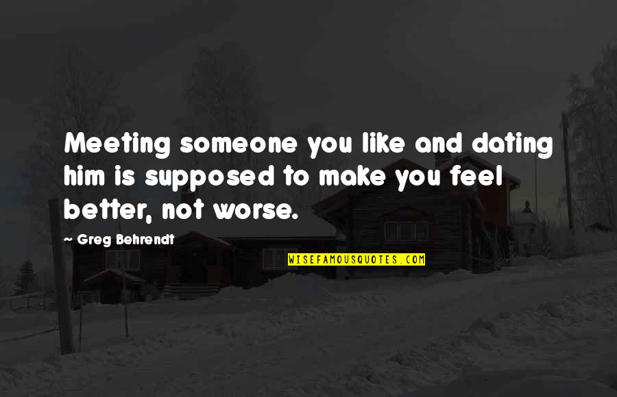 Someone To Feel Better Quotes By Greg Behrendt: Meeting someone you like and dating him is Someone To Feel Better Quotes By Greg Behrendt: Meeting someone you like and dating him is