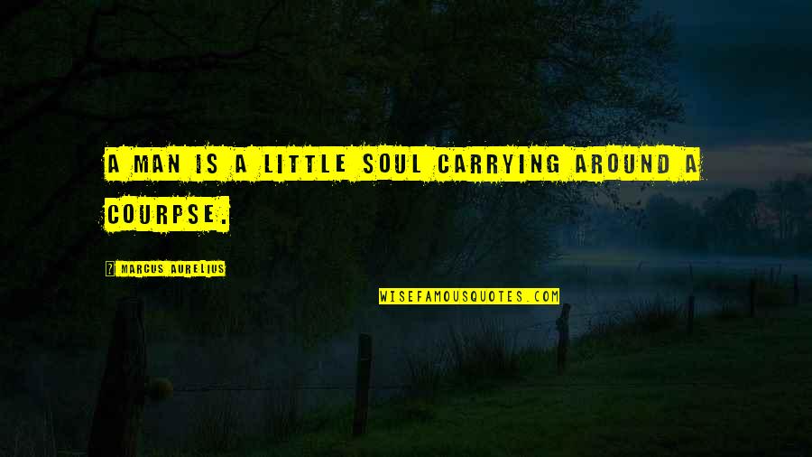 Someone To Feel Better Quotes By Marcus Aurelius: A man is a little soul carrying around Someone To Feel Better Quotes By Marcus Aurelius: A man is a little soul carrying around