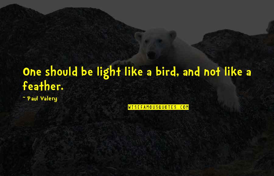 Someone To Feel Better Quotes By Paul Valery: One should be light like a bird, and Someone To Feel Better Quotes By Paul Valery: One should be light like a bird, and