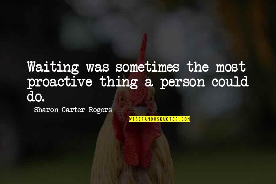 Someone To Feel Better Quotes By Sharon Carter Rogers: Waiting was sometimes the most proactive thing a Someone To Feel Better Quotes By Sharon Carter Rogers: Waiting was sometimes the most proactive thing a