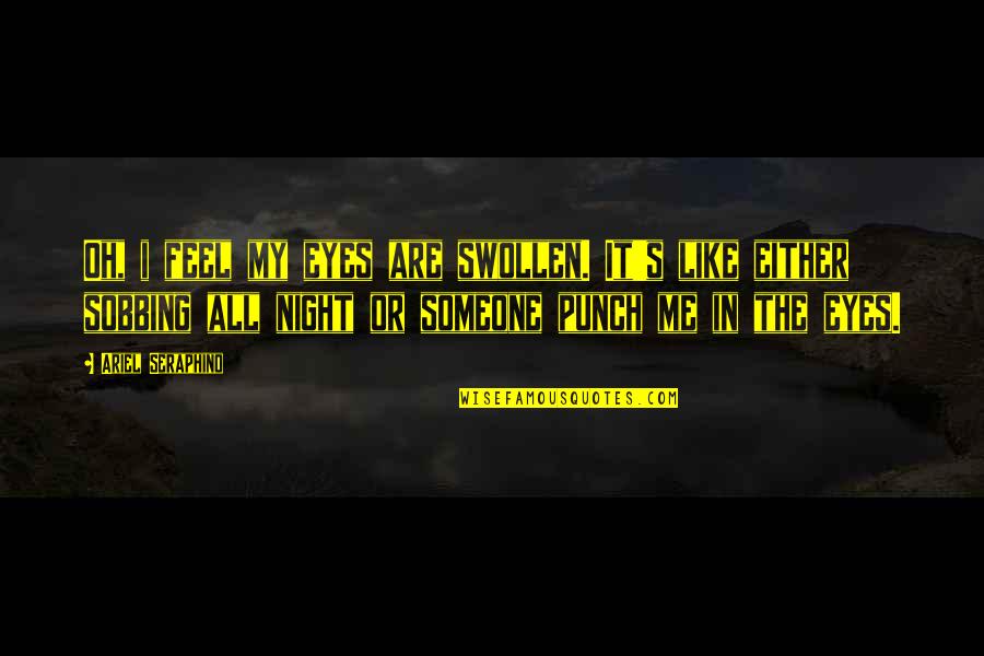 Someone To Fight For Me Quotes By Ariel Seraphino: Oh, i feel my eyes are swollen. It's Someone To Fight For Me Quotes By Ariel Seraphino: Oh, i feel my eyes are swollen. It's