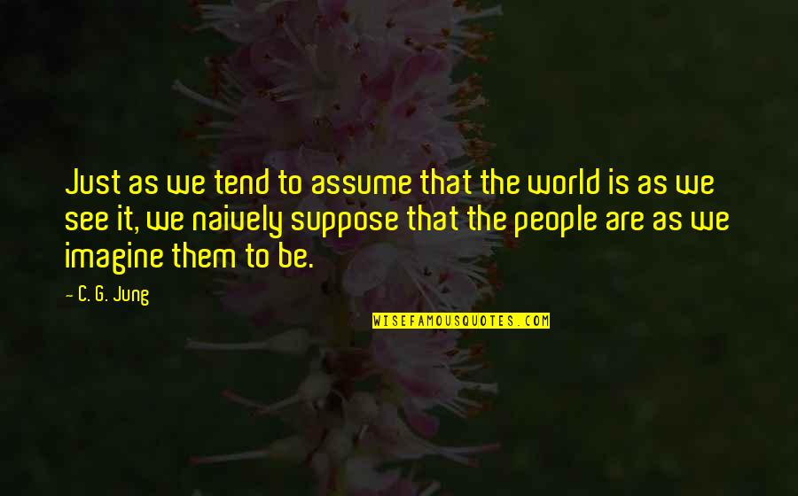 Someone To Fight For Me Quotes By C. G. Jung: Just as we tend to assume that the Someone To Fight For Me Quotes By C. G. Jung: Just as we tend to assume that the