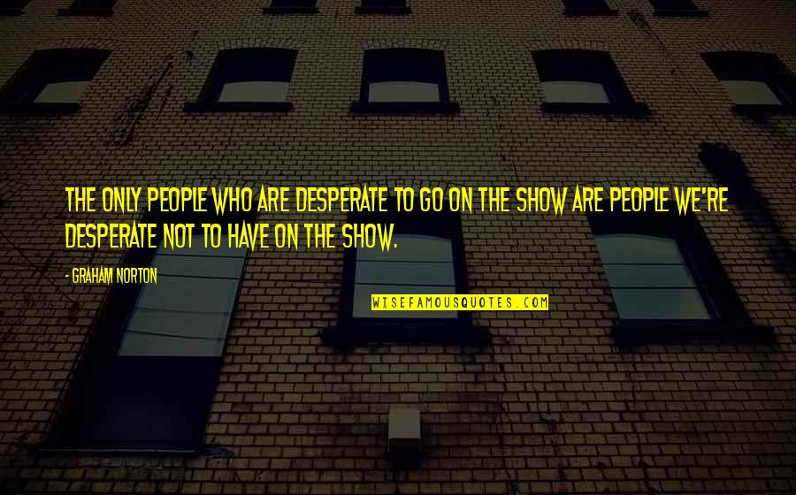 Someone To Fight For Me Quotes By Graham Norton: The only people who are desperate to go Someone To Fight For Me Quotes By Graham Norton: The only people who are desperate to go