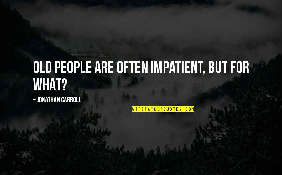 Someone To Fight For Me Quotes By Jonathan Carroll: Old people are often impatient, but for what? Someone To Fight For Me Quotes By Jonathan Carroll: Old people are often impatient, but for what?