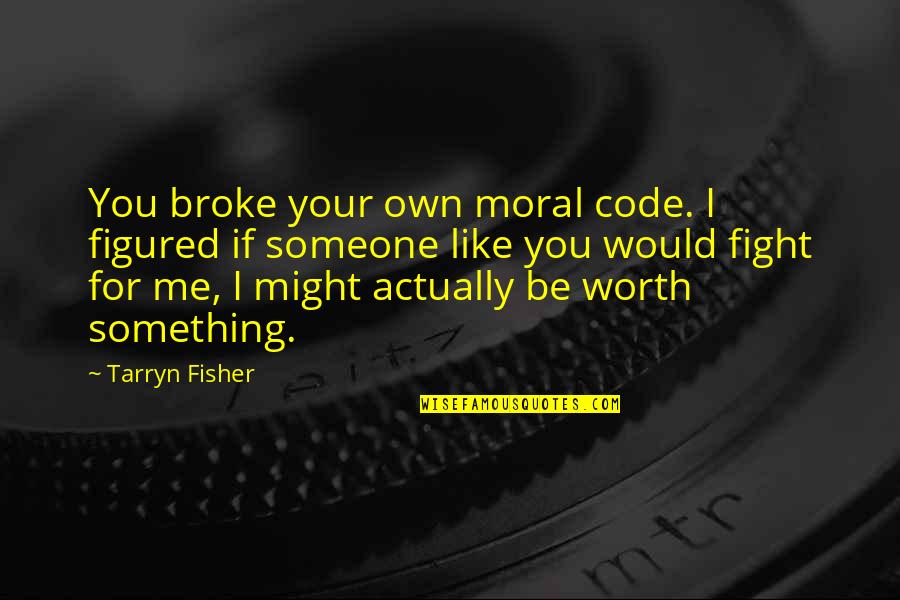 Someone To Fight For Me Quotes By Tarryn Fisher: You broke your own moral code. I figured Someone To Fight For Me Quotes By Tarryn Fisher: You broke your own moral code. I figured