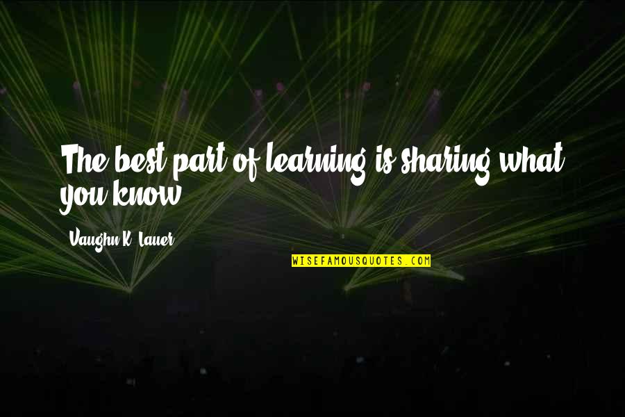 Someone To Fight For Me Quotes By Vaughn K. Lauer: The best part of learning is sharing what Someone To Fight For Me Quotes By Vaughn K. Lauer: The best part of learning is sharing what
