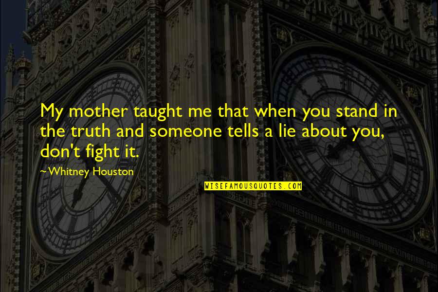 Someone To Fight For Me Quotes By Whitney Houston: My mother taught me that when you stand Someone To Fight For Me Quotes By Whitney Houston: My mother taught me that when you stand