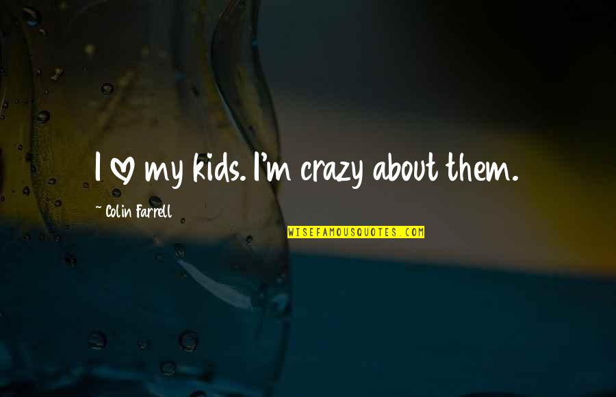 Someone To Hold Me Tight Quotes By Colin Farrell: I love my kids. I'm crazy about them. Someone To Hold Me Tight Quotes By Colin Farrell: I love my kids. I'm crazy about them.