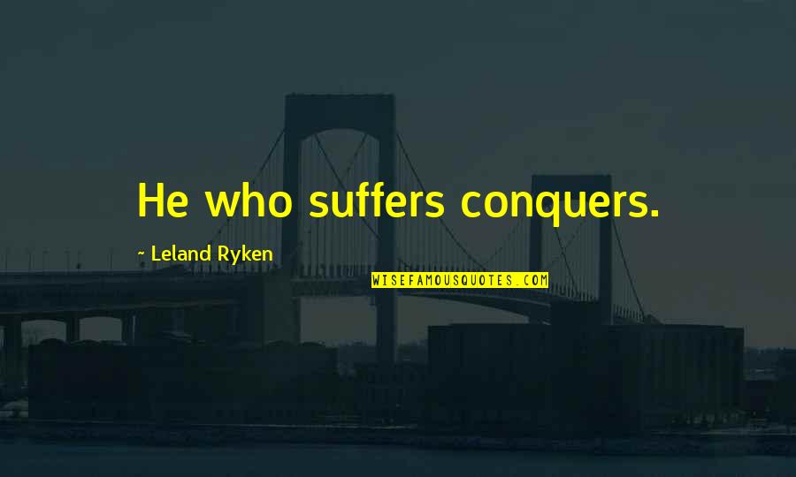 Someone To Hold Me Tight Quotes By Leland Ryken: He who suffers conquers. Someone To Hold Me Tight Quotes By Leland Ryken: He who suffers conquers.