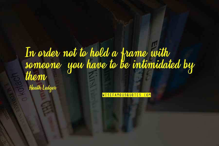 Someone To Hold Quotes By Heath Ledger: In order not to hold a frame with