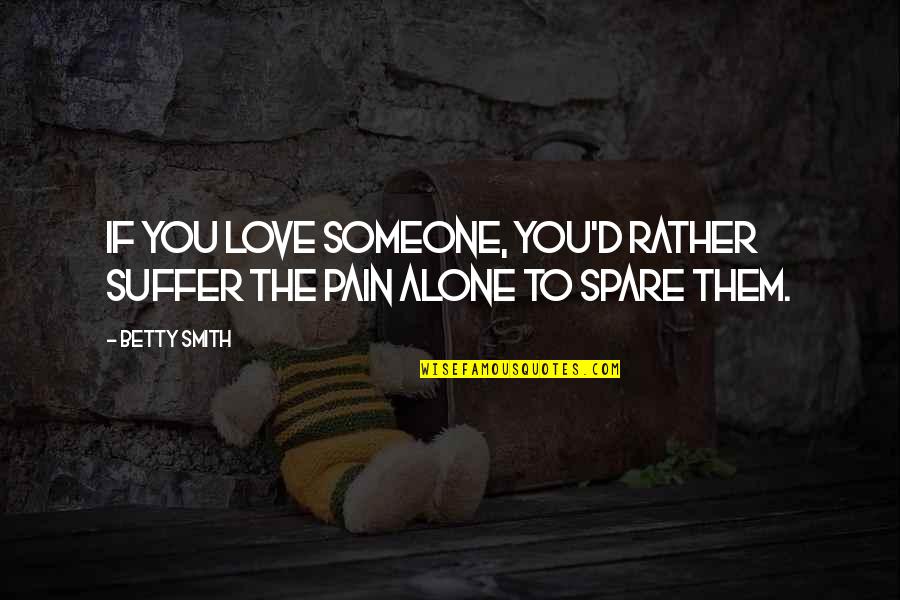 Someone To Love You Quotes By Betty Smith: If you love someone, you'd rather suffer the