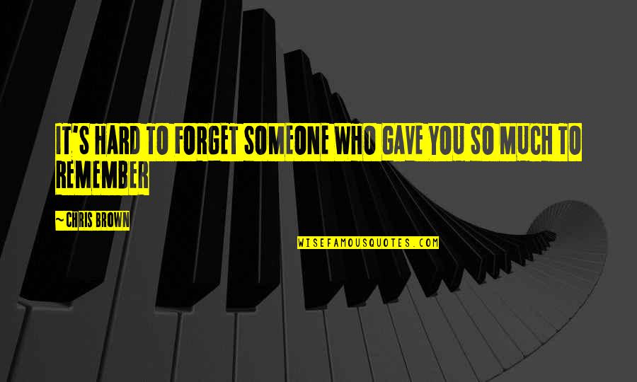 Someone To Remember You Quotes By Chris Brown: IT'S HARD TO FORGET SOMEONE WHO GAVE YOU Someone To Remember You Quotes By Chris Brown: IT'S HARD TO FORGET SOMEONE WHO GAVE YOU